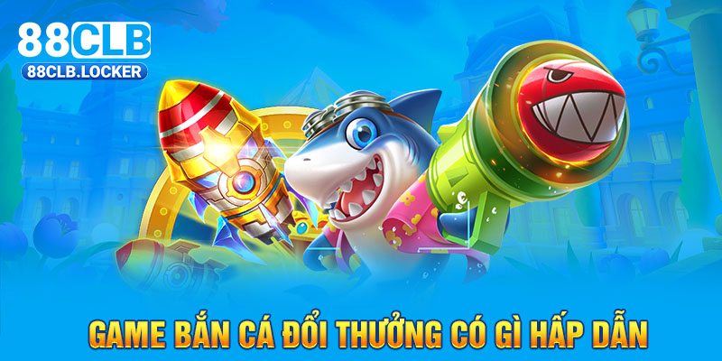Game bắn cá đổi thưởng có gì hấp dẫn