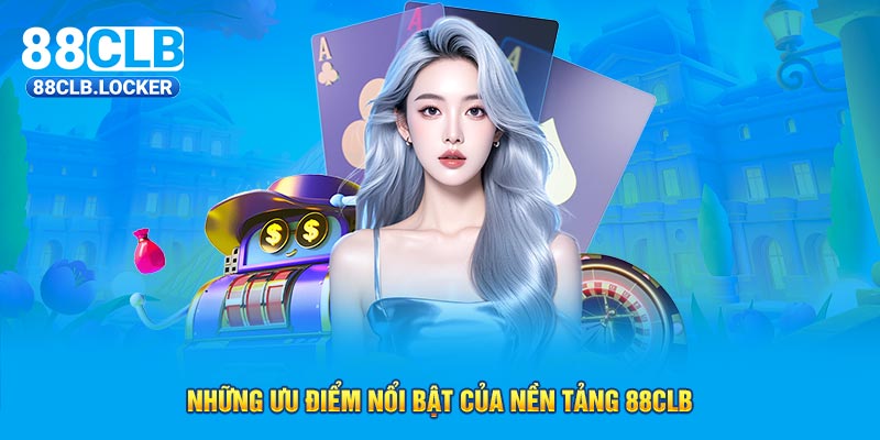 Những ưu điểm nổi bật của nền tảng 88CLB