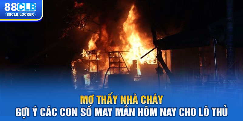 Mơ thấy nhà cháy - Gợi ý các con số may mắn hôm nay cho lô thủ