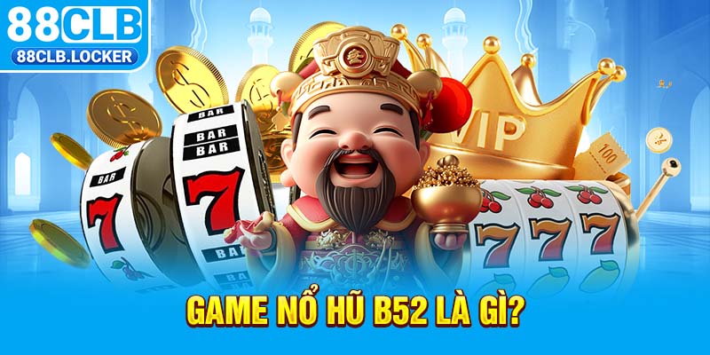 Game nổ hũ b52 là gì? Game nổ hũ b52 là gì?