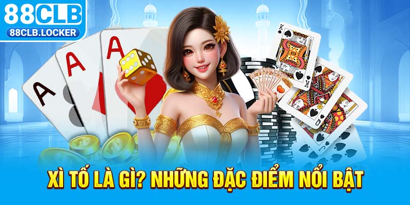 Xì tố là gì? Những đặc điểm nổi bật