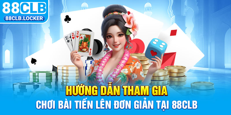 Hướng dẫn tham gia chơi bài tiến lên đơn giản tại 88CLB