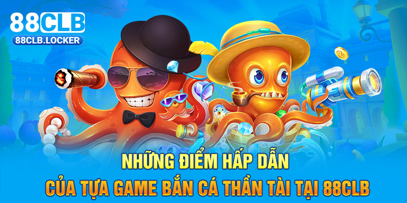 Những điểm hấp dẫn của tựa game bắn cá thần tài tại 88CLB