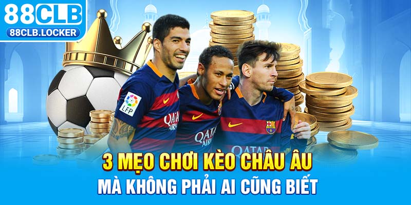3 mẹo chơi kèo Châu Âu mà không phải ai cũng biết