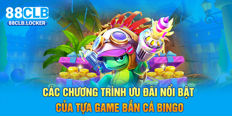 Các chương trình ưu đãi nổi bật của tựa game bắn cá Bingo