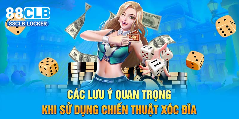 Các lưu ý quan trọng khi sử dụng chiến thuật Xóc Đĩa