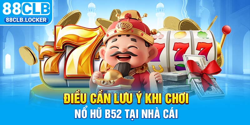 Điều cần lưu ý khi chơi nổ hũ b52 tại nhà cái Điều cần lưu ý khi chơi nổ hũ b52 tại nhà cái