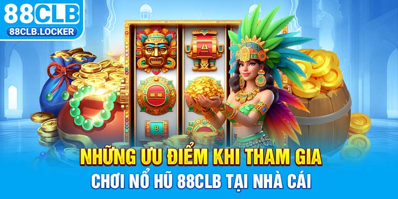 Những ưu điểm khi tham gia chơi nổ hũ 88CLB tại nhà cái