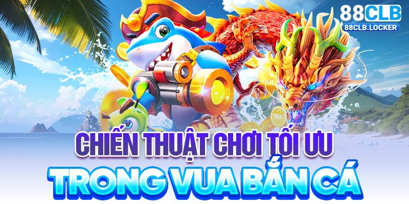 Chiến thuật chơi tối ưu trong vua bắn cá