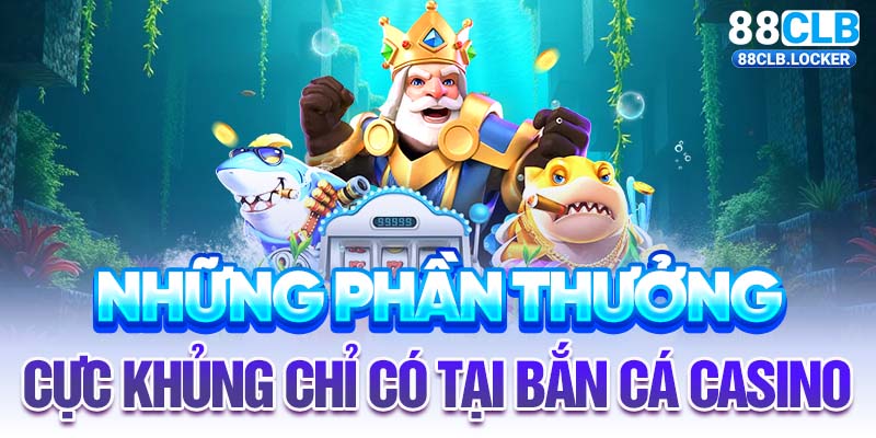  Những phần thưởng cực khủng chỉ có tại bắn cá casino