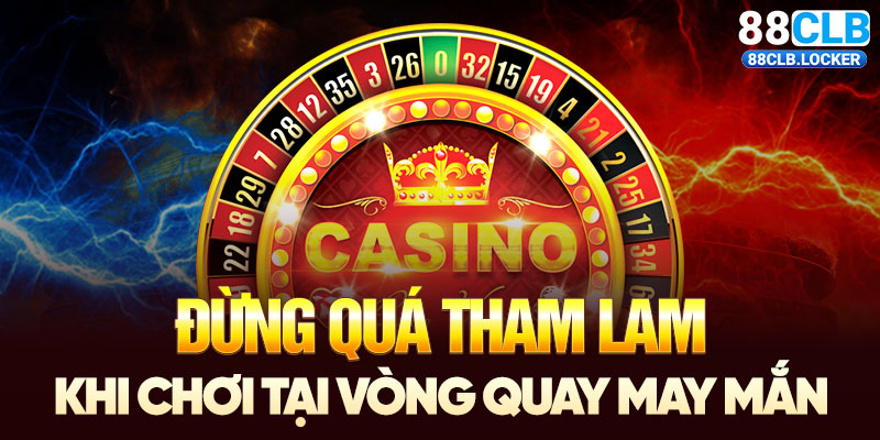 Đừng quá tham lam khi chơi tại vòng quay may mắn