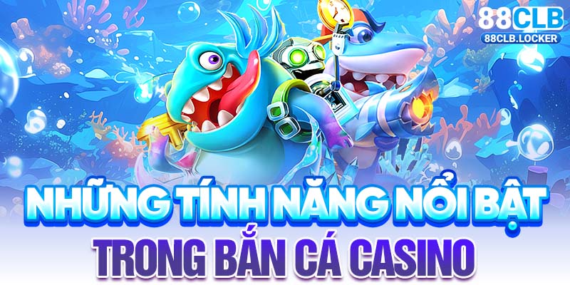 Những tính năng nổi bật trong bắn cá casino