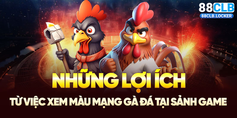 Những lợi ích từ việc xem màu mạng gà đá tại sảnh game