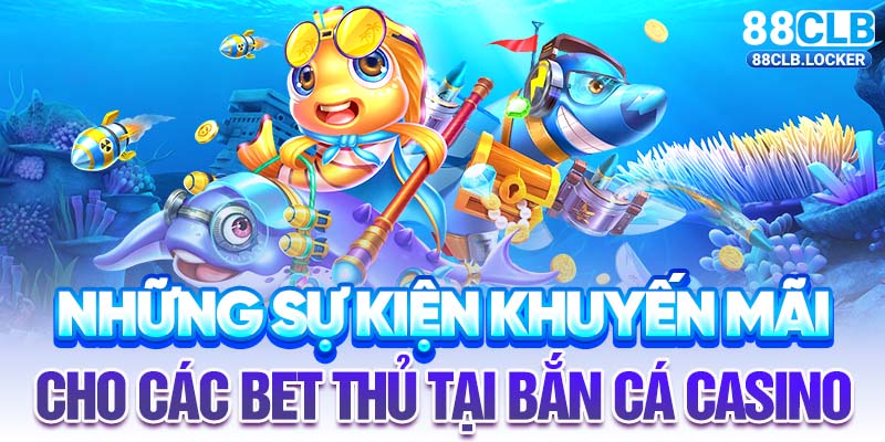 Những sự kiện khuyến mãi cho các bet thủ tại bắn cá casino