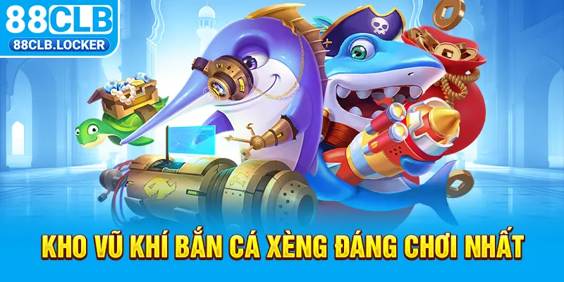 Kho vũ khí bắn cá xèng đáng chơi nhất