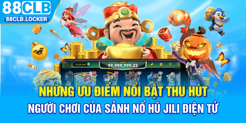 Những ưu điểm nổi bật thu hút người chơi của sảnh nổ hũ JILI điện tử 