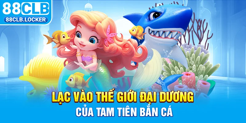 Lạc vào thế giới đại dương của Tam Tiên bắn cá