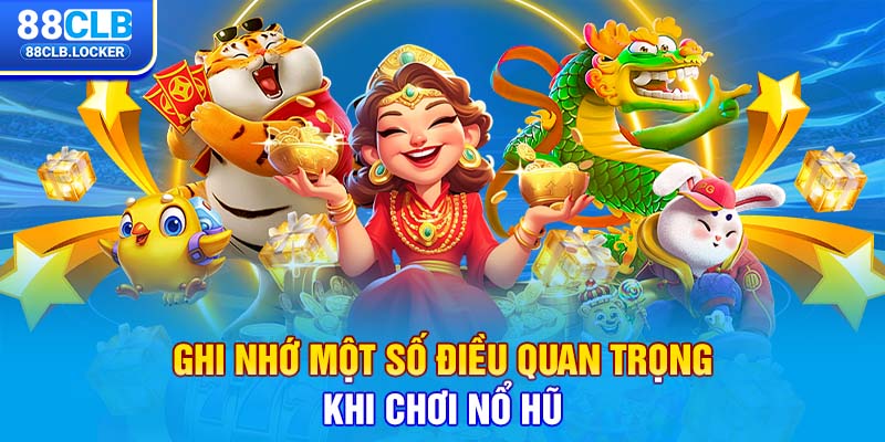 Ghi nhớ một số điều quan trọng khi chơi nổ hũ