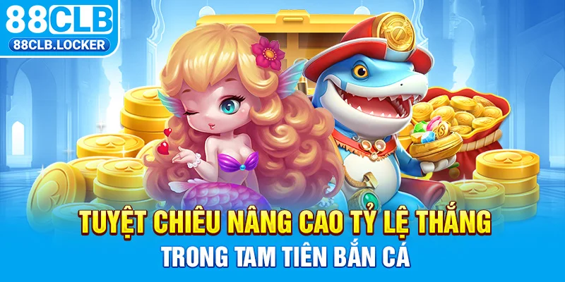 Tuyệt chiêu nâng cao tỷ lệ thắng trong Tam Tiên bắn cá